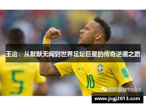 王治：从默默无闻到世界足坛巨星的传奇逆袭之路