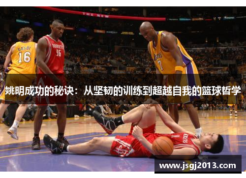 姚明成功的秘诀：从坚韧的训练到超越自我的篮球哲学