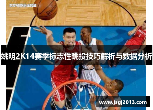 姚明2K14赛季标志性跳投技巧解析与数据分析
