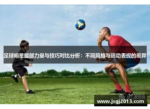 足球明星腿部力量与技巧对比分析：不同风格与运动表现的差异