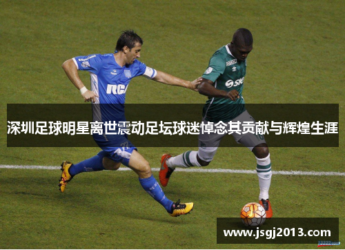 深圳足球明星离世震动足坛球迷悼念其贡献与辉煌生涯