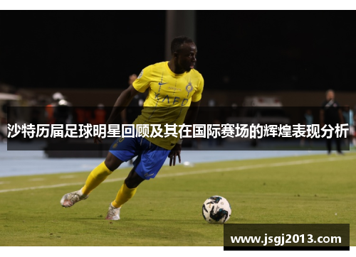 沙特历届足球明星回顾及其在国际赛场的辉煌表现分析