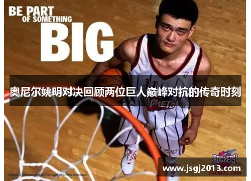 奥尼尔姚明对决回顾两位巨人巅峰对抗的传奇时刻