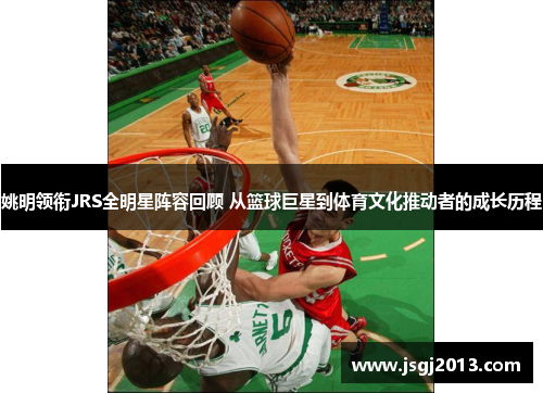 姚明领衔JRS全明星阵容回顾 从篮球巨星到体育文化推动者的成长历程