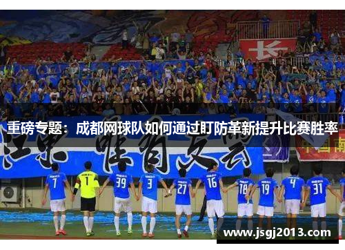 重磅专题：成都网球队如何通过盯防革新提升比赛胜率