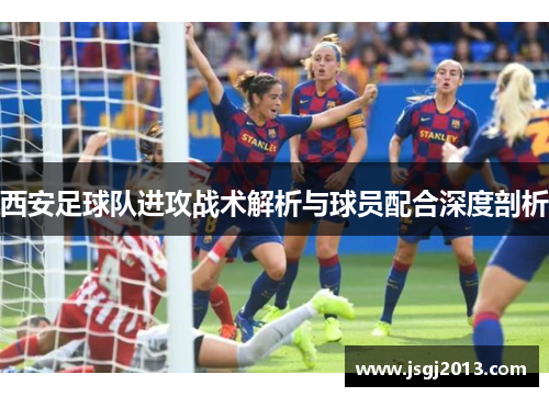 西安足球队进攻战术解析与球员配合深度剖析