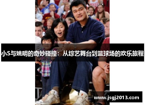 小S与姚明的奇妙碰撞：从综艺舞台到篮球场的欢乐旅程
