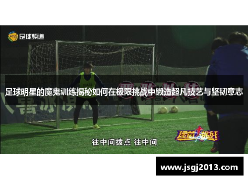 足球明星的魔鬼训练揭秘如何在极限挑战中锻造超凡技艺与坚韧意志