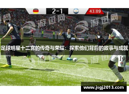足球明星十二宫的传奇与荣耀：探索他们背后的故事与成就