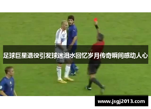 足球巨星退役引发球迷泪水回忆岁月传奇瞬间感动人心