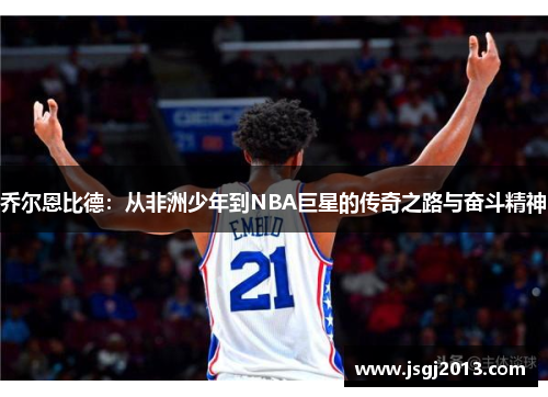 乔尔恩比德：从非洲少年到NBA巨星的传奇之路与奋斗精神