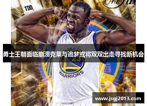 勇士王朝面临崩溃克莱与追梦或将双双出走寻找新机会
