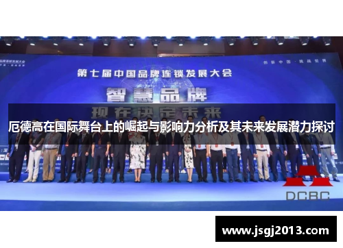厄德高在国际舞台上的崛起与影响力分析及其未来发展潜力探讨