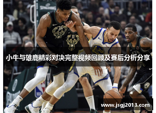 小牛与雄鹿精彩对决完整视频回顾及赛后分析分享