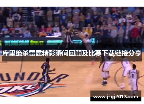 库里绝杀雷霆精彩瞬间回顾及比赛下载链接分享