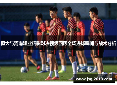 恒大与河南建业精彩对决视频回顾全场进球瞬间与战术分析