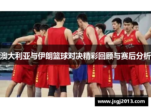 澳大利亚与伊朗篮球对决精彩回顾与赛后分析