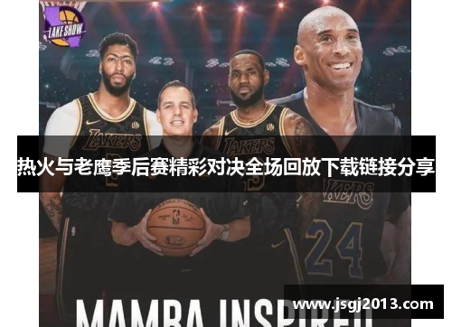 热火与老鹰季后赛精彩对决全场回放下载链接分享