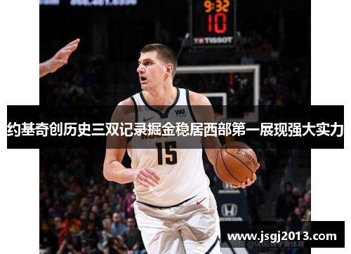 约基奇创历史三双记录掘金稳居西部第一展现强大实力