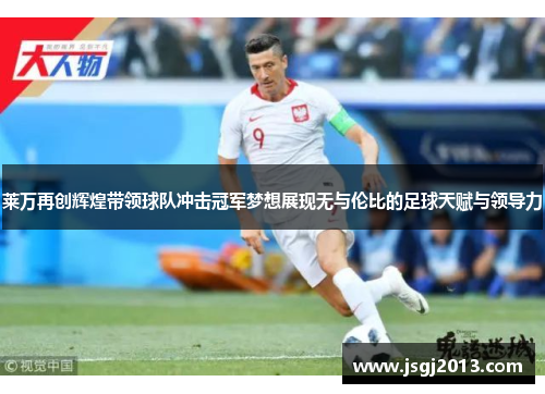 莱万再创辉煌带领球队冲击冠军梦想展现无与伦比的足球天赋与领导力